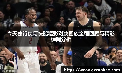 今天独行侠与快船精彩对决回放全程回顾与精彩瞬间分析